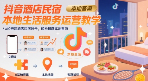 抖音酒店民宿本地生活服务运营教学，从0搭建酒店民宿账号，轻松捕获本地客源-洛柒笔记