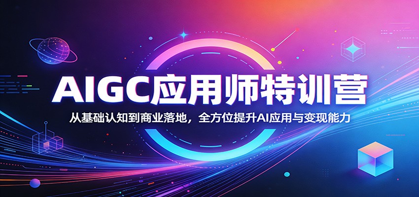 AIGC应用师特训营：从基础认知到商业落地，全方位提升AI应用与变现能力-洛柒笔记