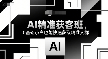 AI精准获客班，0基础小白也能快速获取精准人群-洛柒笔记