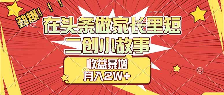 （17172期）【劲爆】在头条做家长里短二创小故事，收益暴增，月入2W+-洛柒笔记