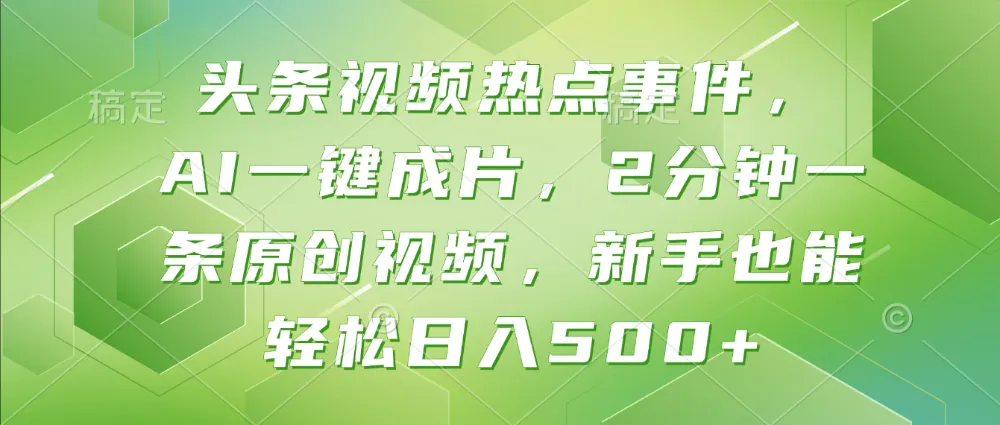 头条视频热点事件， AI一键成片，2分钟一条原创视频，新手也能轻松日入500+-洛柒笔记