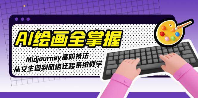 AI绘画全掌握：Midjourney高阶技法，从文生图到风格迁移系统教学-洛柒笔记