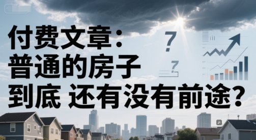付费文章：普通的房子到底还有没有前途？-洛柒笔记