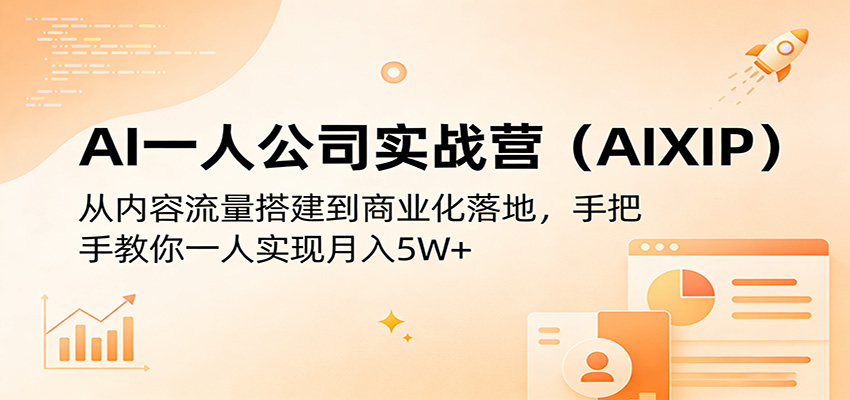 AI一人公司实战营（AIXIP）：从内容流量搭建到商业化落地，手把手教你一人实现月入5W+-洛柒笔记