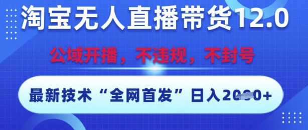 淘宝无人直播带货12.0，最新技术，不封号，不违规，操作简单，开播爆单，日入多张【揭秘】-洛柒笔记