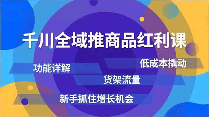 （16857期）千川全域推商品红利课，功能详解、低成本撬动、货架流量，新手抓住增长机会-洛柒笔记