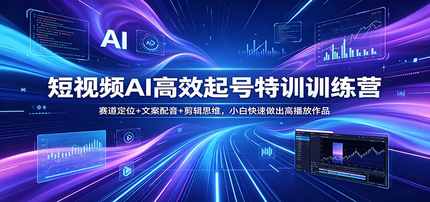 短视频AI高效起号特训训练营：赛道定位+文案配音+剪辑思维，小白快速做出高播放作品-洛柒笔记