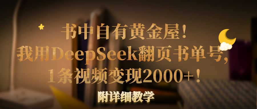 书中自有黄金屋！我用DeepSeek翻页书单号，1条视频变现2000+！附详细教学-洛柒笔记