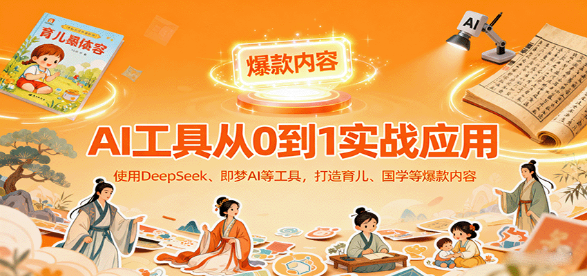 AI工具实战应用，零基础使用DeepSeek、即梦AI等打造育儿、国学等可变现的爆款作品-洛柒笔记