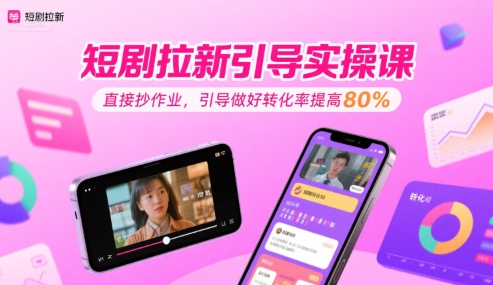 短剧拉新引导实操课，直接抄作业，引导做好转化率提高80%-洛柒笔记