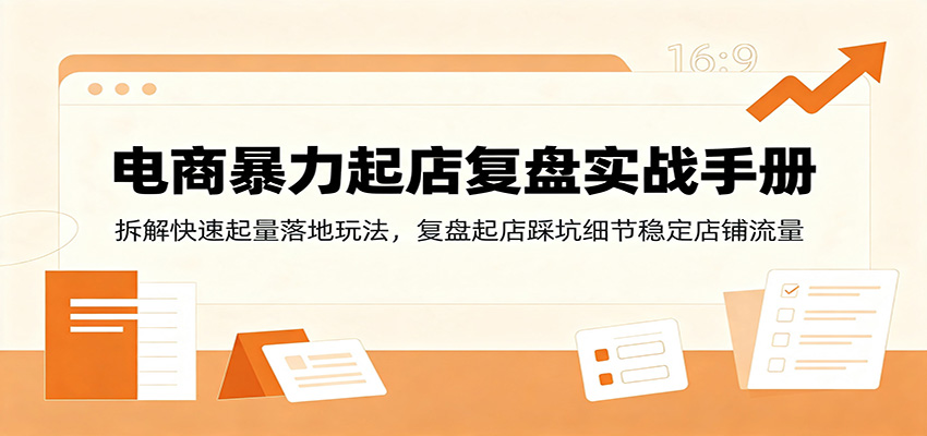 电商暴力起店复盘实战手册：拆解快速起量落地玩法，复盘起店踩坑细节稳定店铺流量-洛柒笔记