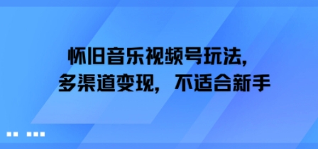 怀旧音乐视频号玩法，多渠道变现，不适合新手-洛柒笔记