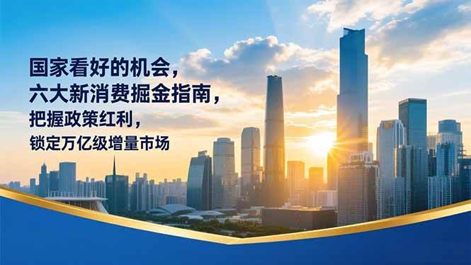 （16995期）某付费文章：国家看好的机会，六大新消费掘金指南，把握政策红利，锁定万亿级增量市场-洛柒笔记