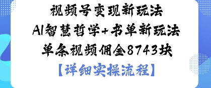 视频号变现新玩法AI智慧哲学+书单新玩法单条视频佣金1k-洛柒笔记