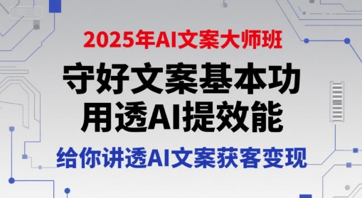 2025年AI文案大师班，守好文案基本功，用透AI提效能，给你讲透AI文案获客变现-洛柒笔记