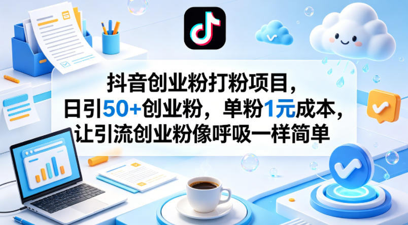 抖音创业粉打粉项目，日引50+创业粉，单粉1元成本，让引流创业粉像呼吸一样简单-洛柒笔记