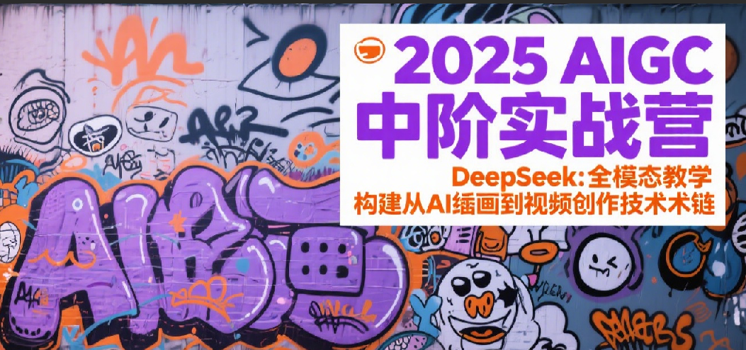 2025AIGC中阶实战营：DeepSeek全模态教学，构建从AI绘画到视频创作的技术链-洛柒笔记