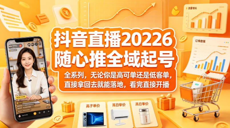 抖音直播2026随心推全域起号全系列，无论你是高可单还是低客单，直接拿回去就能落地，看完直接开播（更新0418）-洛柒笔记