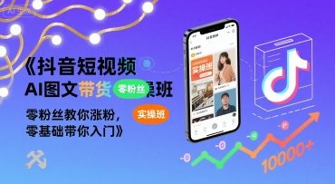 抖音短视频AI图文带货实操班，零粉丝教你涨粉，零基础带你入门-洛柒笔记