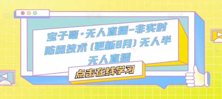 宝子哥·无人直播-非实时防风技术(更新25年7月)无人半无人直播-洛柒笔记