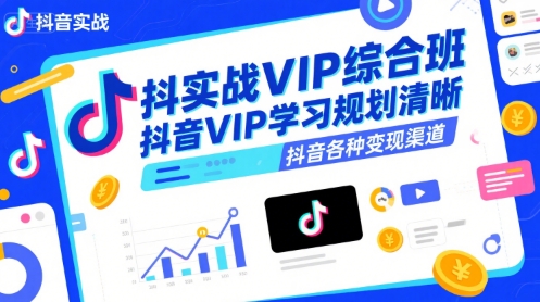 抖音实战VIP综合班，抖音VIP学习规划请晰抖音各种变现渠道-洛柒笔记