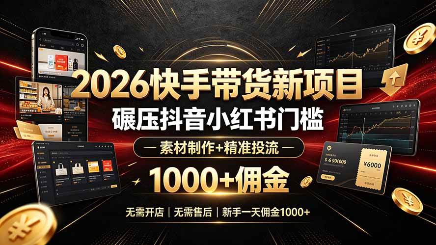 （19175期）2026快手带货新项目｜碾压抖音小红书门槛，素材制作+精准投流，无需开店，无需售后，新手一天佣金1000+-洛柒笔记