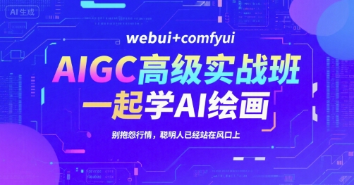 AIGC高级实战班，webui+comfyui，一起学AI绘画，别抱怨行情，聪明人已经站在风口上-洛柒笔记