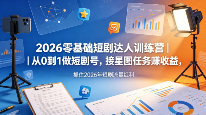 2026零基础短剧达人训练营｜从0到1做短剧号，接星图任务賺收益，抓住2026年短剧流量红利-洛柒笔记