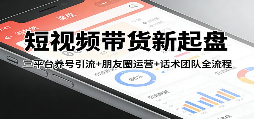 短视频带货新起盘：三平台养号引流+朋友圈运营+话术团队全流程-洛柒笔记