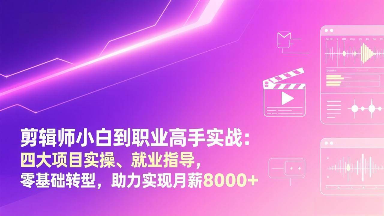 （17360期）剪辑师小白到职业高手实战：四大项目实操、就业指导，零基础转型，助力实现月薪8000+-洛柒笔记