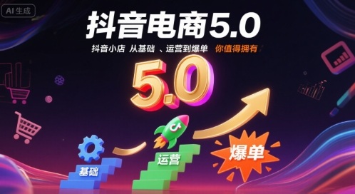 抖音电商5.0，抖音小店从基础、运营到爆单，你值得拥有-洛柒笔记