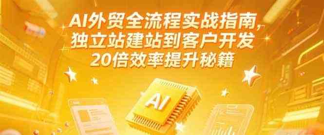 AI外贸全流程实战指南，独立站建站到客户开发，20倍效率提升秘籍(更新6月)-洛柒笔记