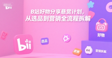 B站好物分享悬赏计划，从选品到营销全流程拆解-洛柒笔记