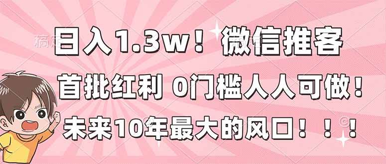 图片[1]-（16969期）日入1.3w！微信推客，首批红利，未来10年最大的风口，0门槛，人人可做！-洛柒笔记