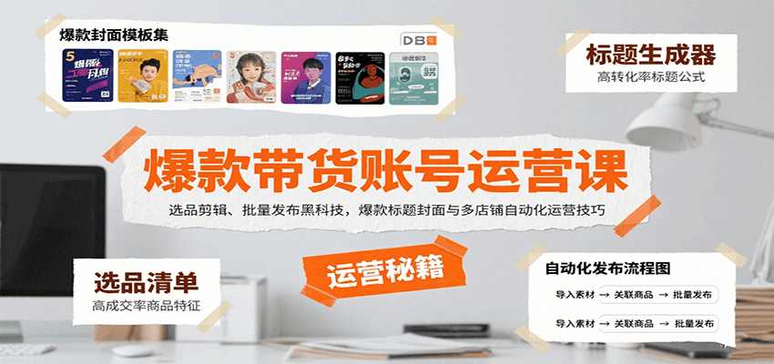 爆款带货账号运营课：选品剪辑、批量发布黑科技，爆款标题封面与多店铺自动化运营技巧-洛柒笔记