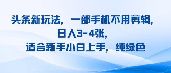头条新玩法，一部手机不用剪辑，日入3-4张，适合新手小白上手，纯绿色-洛柒笔记