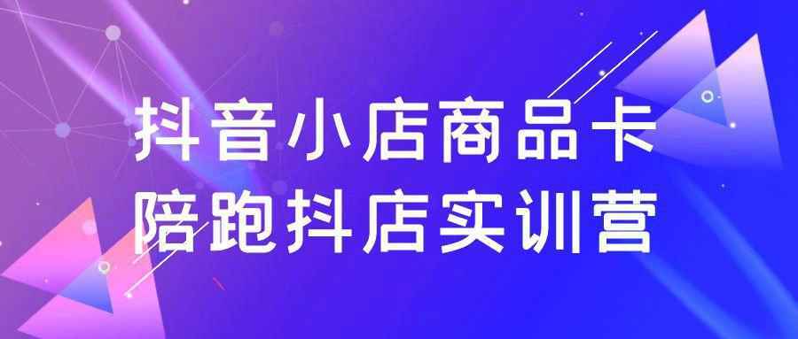 抖音小店商品卡陪跑抖店实训营-洛柒笔记