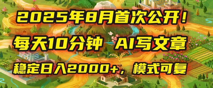2025年首次公开，每天10分钟，用AI写文章，稳定日入2000+，模式可复制！-洛柒笔记