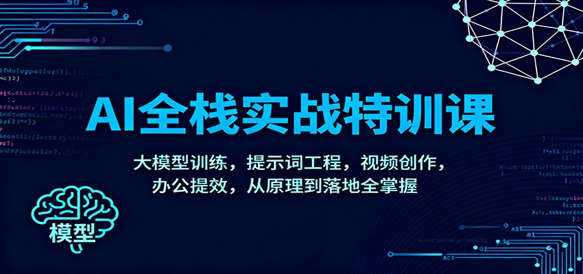 AI全栈实战特训课：大模型训练，提示词工程，视频创作，办公提效，从原理到落地全掌握-洛柒笔记