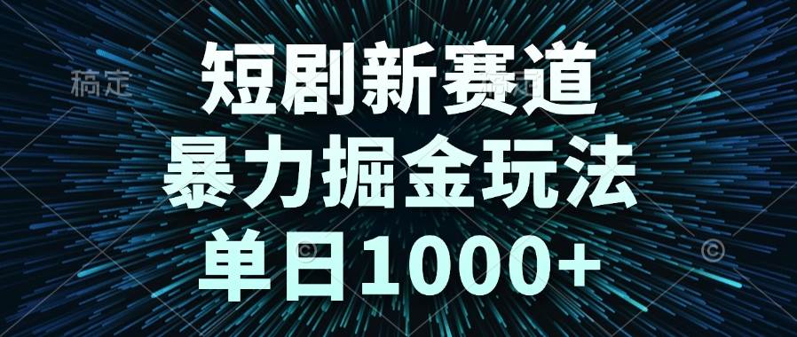 短剧新赛道，暴力掘金玩法，单日1000+-洛柒笔记