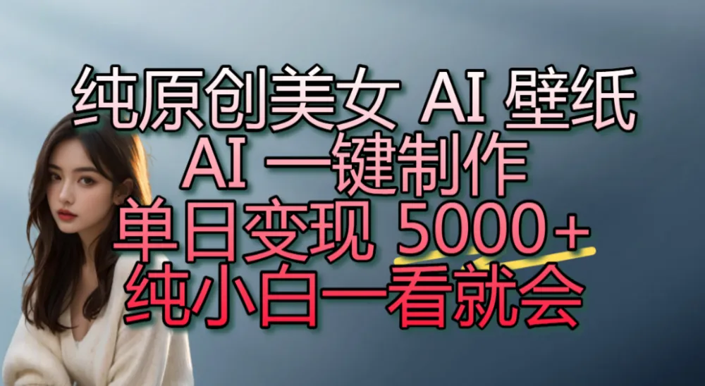 纯原创美女 AI 壁纸玩法，AI 一键制作，单日变现 5000+，纯小白一看就会！-洛柒笔记