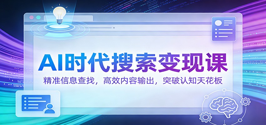 AI时代搜索变现课：精准信息查找，高效内容输出，突破认知天花板-洛柒笔记