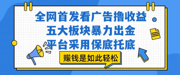 全网首发看广告撸收益，五大板块暴力出金，平台采用保底托底，挣钱是如此轻松作【揭秘】-洛柒笔记