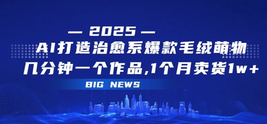 AI打造治愈系爆款毛绒萌物，几分钟一个作品，1 个月卖货 1w+-洛柒笔记