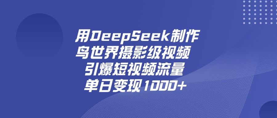 用DeepSeek，制作鸟世界摄影级视频，引爆短视频流量，单日变现1000+-洛柒笔记