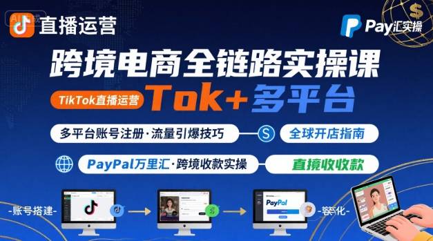 跨境电商线上课，TikTok 直播运营 + 多平台账号注册 + PayPal 万里汇实操教程-洛柒笔记