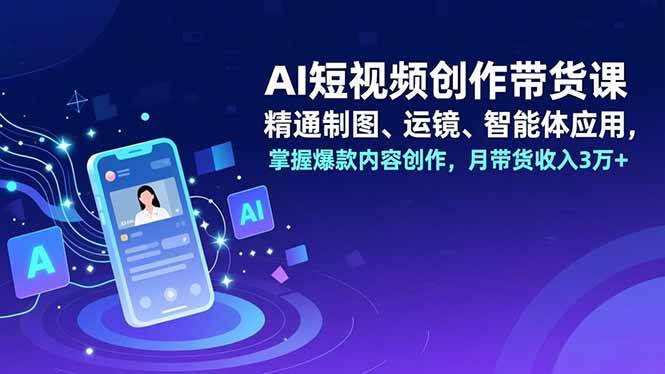 （16871期）AI短视频创作带货课，精通制图、运镜、智能体应用，掌握爆款内容创作，月带货收入3万+-洛柒笔记