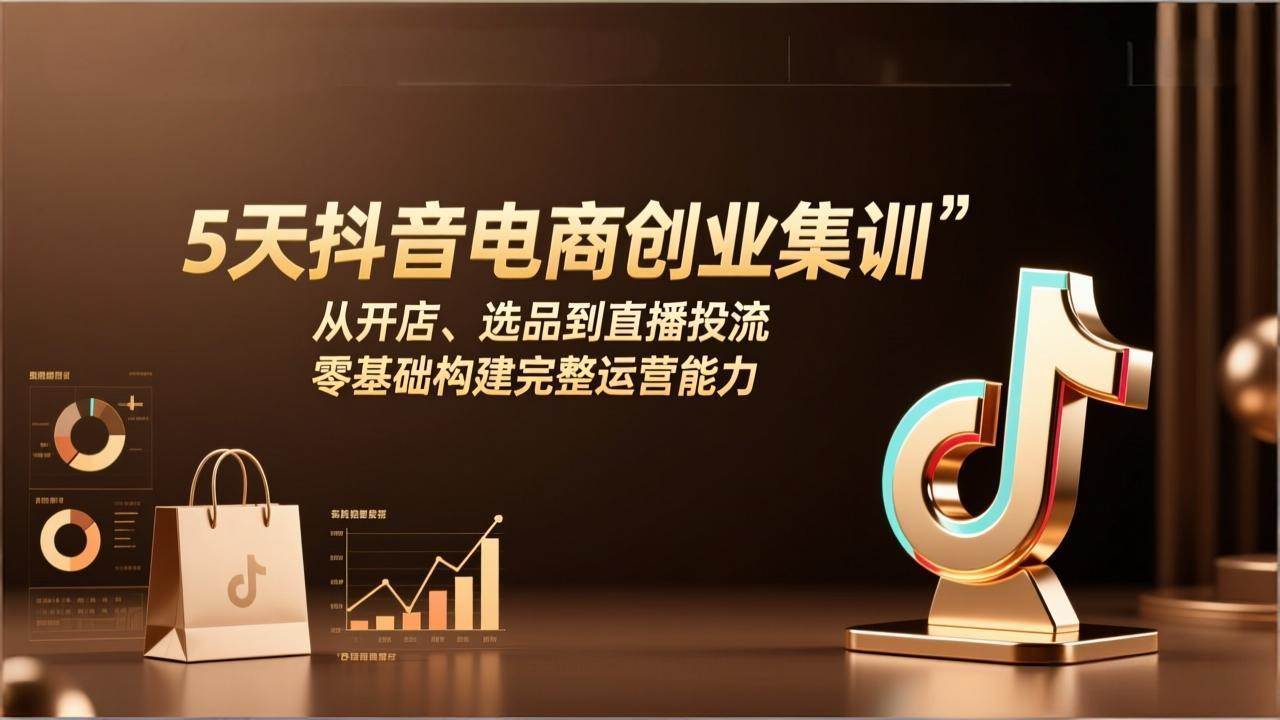 （17544期）5天抖音电商创业集训：从开店、选品到直播投流，零基础构建完整运营能力-洛柒笔记