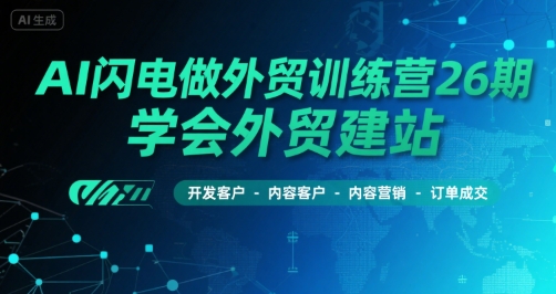 AI闪电做外贸训练营26期，学会外贸建站-开发客户-内容营销-订单成交-洛柒笔记