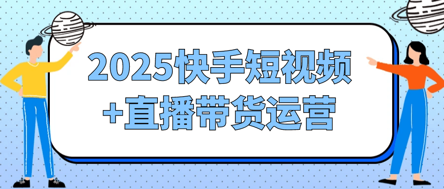 2025快手短视频+直播带货运营-洛柒笔记
